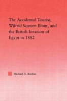 The Accidental Tourist, Wilfrid Scawen Blunt, and the British Invasion of Egypt in 1882 0415645611 Book Cover