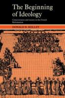 The Beginning of Ideology: Consciousness and Society in the French Reformation (Cambridge Paperback Library) 0521274834 Book Cover