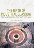 The Birth of Industrial Glasgow: The Archaeology of the M74 1908332107 Book Cover