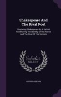 Shakespeare And The Rival Poet: Displaying Shakespeare As A Satirist And Proving The Identity Of The Patron And The Rival Of The Sonnets 1017575487 Book Cover