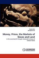 Money, Prices, the Markets of Slaves and Land: in the seventeenth through nineteenth century of Chosun Korea 383835575X Book Cover