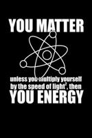 YOU MATTER unless you multiply yourself by the speed of light squared, then.... YOU ENERGY: 6" x 9" 2020 Date Weekly Planner - Funny Science Meme makes a great gift for your favorite scientist 1699419841 Book Cover