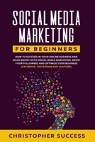 Social Media Marketing for Beginners: How to Succeed in your Online Business and Make Money with Social Media Marketing. Grow your Followers and Optimize your Business (Facebook, Instagram and YouTube 1706528310 Book Cover