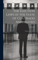 The Election Laws of the State of Colorado Annotated: Primary and General 1022081543 Book Cover