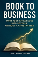Book to Business: Turn Your Knowledge into Revenue Without a Ghostwriter (Entrepreneurship & Business Authority) B0FDR84HKH Book Cover