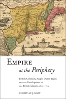 Empire at the Periphery: British Colonists, Anglo-Dutch Trade, and the Development of the British Atlantic, 1621-1713 1479855421 Book Cover