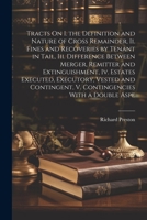 Tracts On I. the Definition and Nature of Cross Remainder, Ii. Fines and Recoveries by Tenant in Tail, Iii. Difference Between Merger, Remitter and ... V. Contingencies With a Double Aspe 1022185438 Book Cover