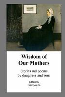 Wisdom of Our Mothers: Stories and poems by daughters and sons 1453631011 Book Cover