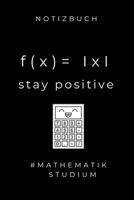 Notizbuch F(x) = I X I Stay Positive #mathematik Studium: A5 Studienplaner zum Mathematik Studium - Notizbuch f�r Mathematiker - witziger Spruch zum Abitur - Studienbeginn - Erstes Semester Mathe - Se 1695333934 Book Cover