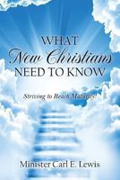 What New Christians Need To Know: Striving to Reach Maturity! 1478711892 Book Cover