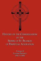 History of the Congregation of the Sisters of St. Francis of Perpetual Adoration: Volume II: Eastern Province, 1940 to 2006 1438961200 Book Cover