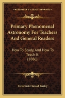 Primary Phenomenal Astronomy for Teachers and General Readers: How to Study, and How to Teach It 1164840983 Book Cover