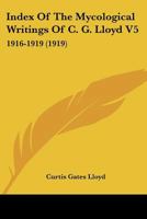 Index Of The Mycological Writings Of C. G. Lloyd V5: 1916-1919 1120331110 Book Cover