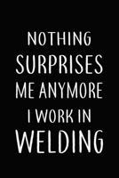 Nothing Surprises Me Anymore I Work In WELDING: Gifts, Funny WELDERS Journal and Notebook With Lined and 120 Blank Pages: Lined Notebook / Journal Gift, 120 Pages, 6x9, Soft Cover, Matte Finish 1661528120 Book Cover
