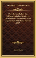Die Selbstaendigkeit Des Bibliothekarischen Berufes In Deutschland Als Grundlage Einer Allgemeinen Bibliotheks-Reform (1897) 1168341523 Book Cover