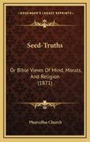 Seed-Truths; Or, Bible Views of Mind, Morals, and Religion 1120701880 Book Cover