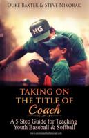 Taking on the Title of COACH: A 5 Step Guide for Coaching Youth Baseball & Softball 0978950828 Book Cover