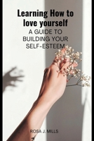 Learning How to love yourself: A guide to building your self-esteem B0BBYBW4K6 Book Cover