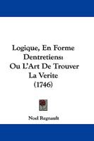 Logique, En Forme Dentretiens: Ou L'Art De Trouver La Verite (1746) 1104781948 Book Cover