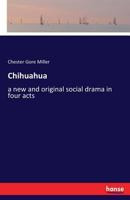 Chihuahua: A New and Original Social Drama in Four Acts 3337383505 Book Cover