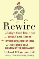 Rewire: Change Your Brain to Break Bad Habits, Overcome Addictions, Conquer Self-Destruc tive Behavior