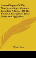 Annual Report Of The New Jersey State Museum Including A Report Of The Birds Of New Jersey, Their Nests And Eggs 0548869014 Book Cover