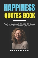 HAPPINESS QUOTES BOOK: Find True Happiness in Life With this Curated Collection of Over 300 Thoughtful Quotes B0G83CL9PN Book Cover