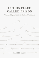 In This Place Called Prison: Women’s Religious Life in the Shadow of Punishment 0520384539 Book Cover