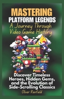 Mastering Platform Legends A Journey Through Video Game History: Discover Timeless Heroes, Hidden Gems, and the Evolution of Side-Scrolling Classics B0DW4GPJ32 Book Cover