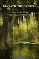 Beneath The Cypress: A Journal for Hope, Healing, and Growth B0GNRRK2G3 Book Cover