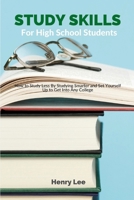 Study Skills for High School Students: How to Study Less By Studying Smarter and Set Yourself Up to Get Into Any College B08BDXMBPV Book Cover