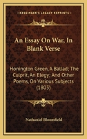 An Essay on War, in Blank Verse; Honington Green, a Ballad; the Culprit, an Elegy; and Other Poems, on Various Subjects 9354943845 Book Cover