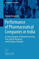 Performance of Pharmaceutical Companies in India: A Critical Analysis of Industrial Structure, Firm Specific Resources, and Emerging Strategies 3790828750 Book Cover
