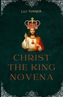 Christ The King Novena: The Powerful Catholic 9 Days Novena Devotion to Christ the king B0CLVGWD6M Book Cover