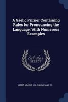 A Gaelic Primer Containing Rules for Pronouncing the Language; With Numerous Examples 1376456257 Book Cover