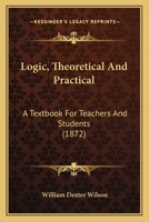 Logic, Theoretical And Practical: A Textbook For Teachers And Students 1120319722 Book Cover