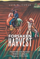 Forsaken Harvest: Haciendas and Agrarian Reform in Jalisco, Mexico: 1915?1940 1477155767 Book Cover