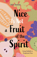 Nice Is Not a Fruit of the Spirit: Living Faithfully in Complicated Times 0829821120 Book Cover