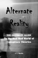 Alternate Reality: The Ultimate Guide to the Mad Mad World of Conspiracy Theories 1736432613 Book Cover