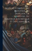 Manuel Complet Du Bijoutier, Du Jaoillier, De L'orfèvre, Du Graveur Sur Métaux Et Du Changeur 1022525832 Book Cover