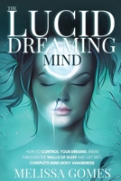 The Lucid Dreaming Mind: How To Control Your Dreams, Break Through The Walls Of Sleep And Get Into Complete Mind-Body Awareness 1838331379 Book Cover