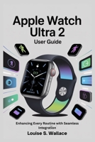 APPLE WATCH ULTRA 2 USER GUIDE: Enhancing Every Routine with Seamless Integration B0FHW81FNV Book Cover