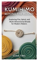 KUMIHIMO BEYOND THE ROUND: EXPLORING FLAT, SPIRAL, AND MULTI-DIMENSIONAL BRAIDS FOR MODERN MAKERS B0GQ3G4YW2 Book Cover