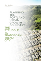Planning the Portland Urban Growth Boundary: The Struggle to Transform Trend City 087071211X Book Cover