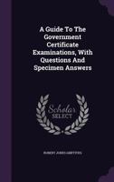 A Guide to the Government Certificate Examinations, with Questions and Specimen Answers 1348044063 Book Cover