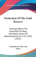 Protection Of The Gold Reserve: Hearings Before The Committee On Ways And Means, House Of Representatives On H. R. 13201 110436901X Book Cover