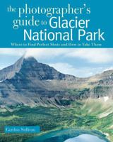 The Photographer's Guide to Glacier National Park: Where to Find Perfect Shots and How to Take Them 0881508810 Book Cover