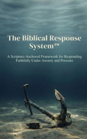 The Biblical Response System™: A Scripture-Anchored Framework for Responding Faithfully Under Anxiety and Pressure B0GF9T1W8G Book Cover