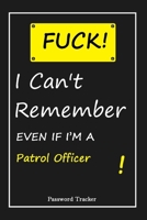 FUCK I Can't Remember EVEN IF I'M A Patrol Officer: An Organizer for All Your Passwords and Shity Shit with Unique Touch Password Tracker 120 Pages(6''x9'') Gift for Woman, Gift from Husband, Gift for 1655664387 Book Cover