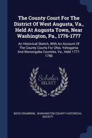 The County Court For The District Of West Augusta, Va., Held At Augusta Town, Near Washington, Pa., 1776-1777: An Historical Sketch, With An Account O 1377285197 Book Cover
